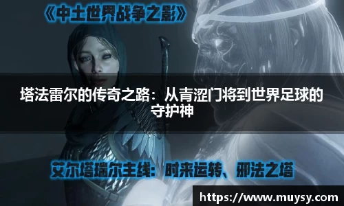 塔法雷尔的传奇之路：从青涩门将到世界足球的守护神