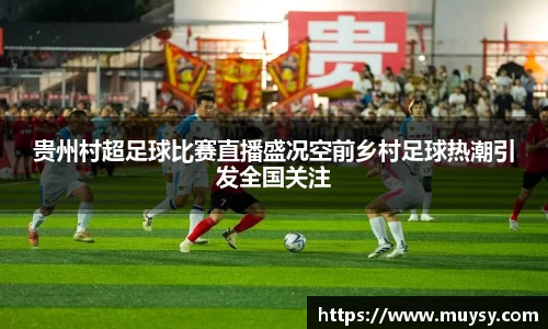 贵州村超足球比赛直播盛况空前乡村足球热潮引发全国关注