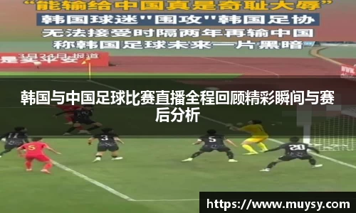 韩国与中国足球比赛直播全程回顾精彩瞬间与赛后分析