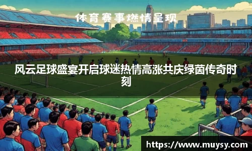 风云足球盛宴开启球迷热情高涨共庆绿茵传奇时刻