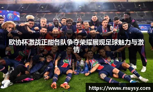 欧协杯激战正酣各队争夺荣耀展现足球魅力与激情