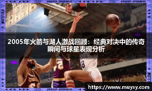 2005年火箭与湖人激战回顾：经典对决中的传奇瞬间与球星表现分析