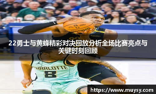 22勇士与黄蜂精彩对决回放分析全场比赛亮点与关键时刻回顾