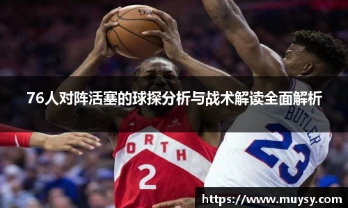 76人对阵活塞的球探分析与战术解读全面解析