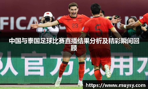 中国与泰国足球比赛直播结果分析及精彩瞬间回顾