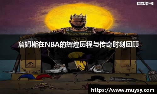 詹姆斯在NBA的辉煌历程与传奇时刻回顾