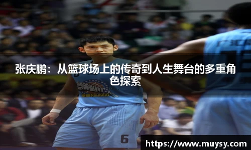 张庆鹏：从篮球场上的传奇到人生舞台的多重角色探索