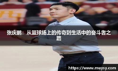 张庆鹏：从篮球场上的传奇到生活中的奋斗者之路