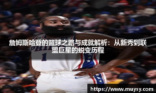 詹姆斯哈登的篮球之路与成就解析:从新秀到联盟巨星的蜕变历程