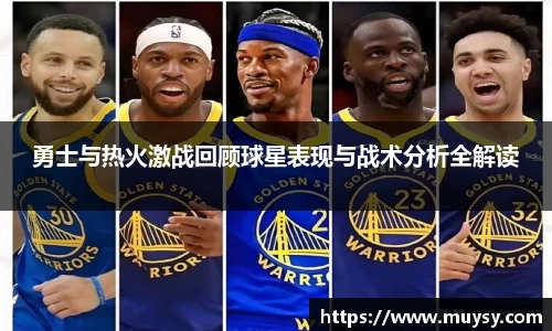 勇士与热火激战回顾球星表现与战术分析全解读