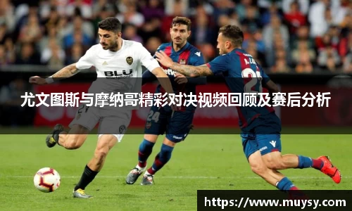 尤文图斯与摩纳哥精彩对决视频回顾及赛后分析