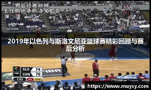 2019年以色列与斯洛文尼亚篮球赛精彩回顾与赛后分析
