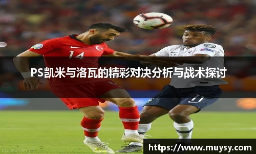 PS凯米与洛瓦的精彩对决分析与战术探讨