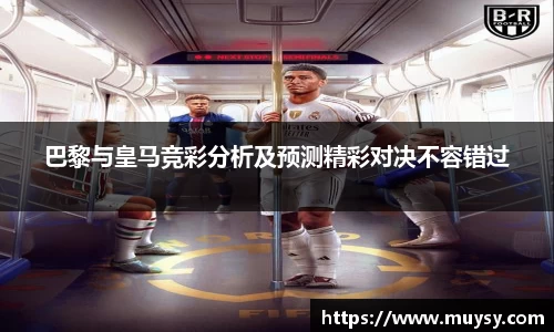 巴黎与皇马竞彩分析及预测精彩对决不容错过