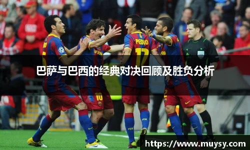 巴萨与巴西的经典对决回顾及胜负分析