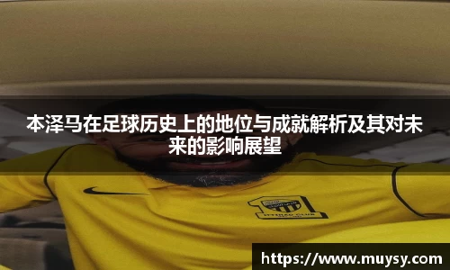 本泽马在足球历史上的地位与成就解析及其对未来的影响展望