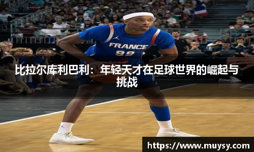 比拉尔库利巴利：年轻天才在足球世界的崛起与挑战