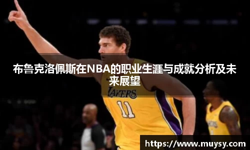 布鲁克洛佩斯在NBA的职业生涯与成就分析及未来展望
