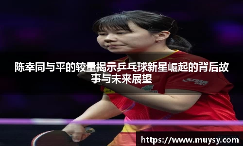 陈幸同与平的较量揭示乒乓球新星崛起的背后故事与未来展望