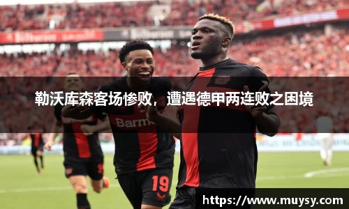 勒沃库森客场惨败，遭遇德甲两连败之困境