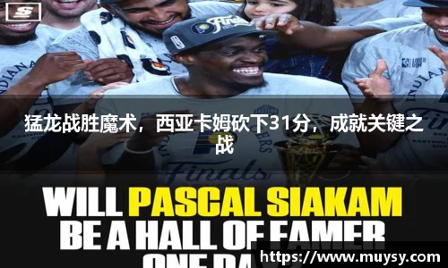 猛龙战胜魔术，西亚卡姆砍下31分，成就关键之战