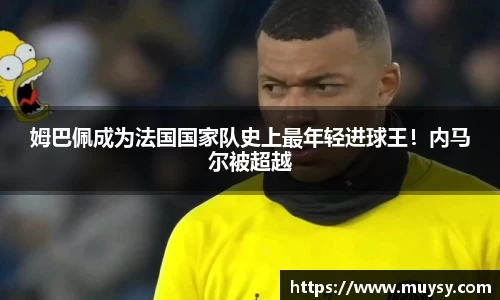 姆巴佩成为法国国家队史上最年轻进球王！内马尔被超越