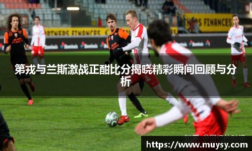 第戎与兰斯激战正酣比分揭晓精彩瞬间回顾与分析